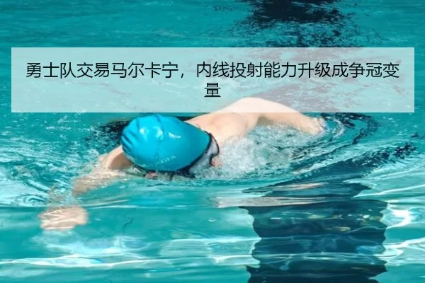 勇士队交易马尔卡宁，内线投射能力升级成争冠变量