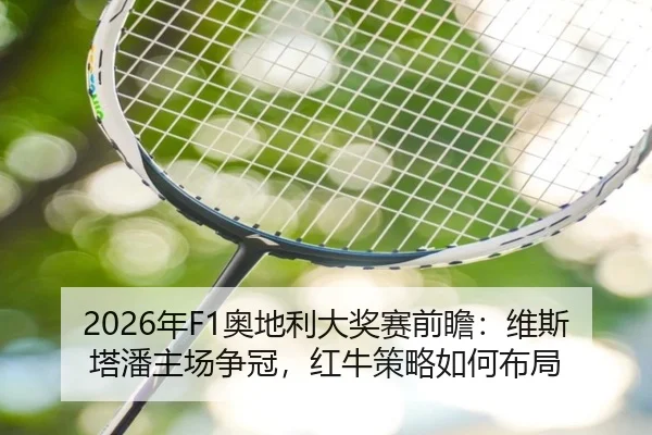2026年F1奥地利大奖赛前瞻：维斯塔潘主场争冠，红牛策略如何布局